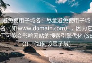 避免使用子域名：尽量避免使用子域名（如 www.domain.com），因为它们可能会影响网站的搜索引擎优化 (SEO)。(如何设置子域)