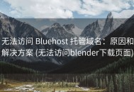 无法访问 Bluehost 托管域名：原因和解决方案 (无法访问blender下载页面)