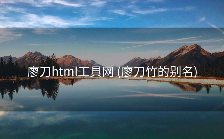 廖刀html工具网 (廖刀竹的别名)