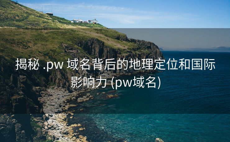 揭秘 .pw 域名背后的地理定位和国际影响力 (pw域名)