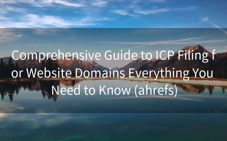 Comprehensive Guide to ICP Filing for Website Domains Everything You Need to Know (ahrefs)