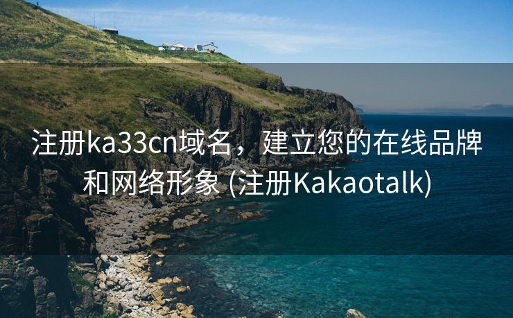注册ka33cn域名，建立您的在线品牌和网络形象 (注册Kakaotalk)
