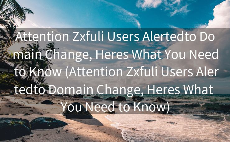 Attention Zxfuli Users Alertedto Domain Change, Heres What You Need to Know (Attention Zxfuli Users Alertedto Domain Change, Heres What You Need to Know)
