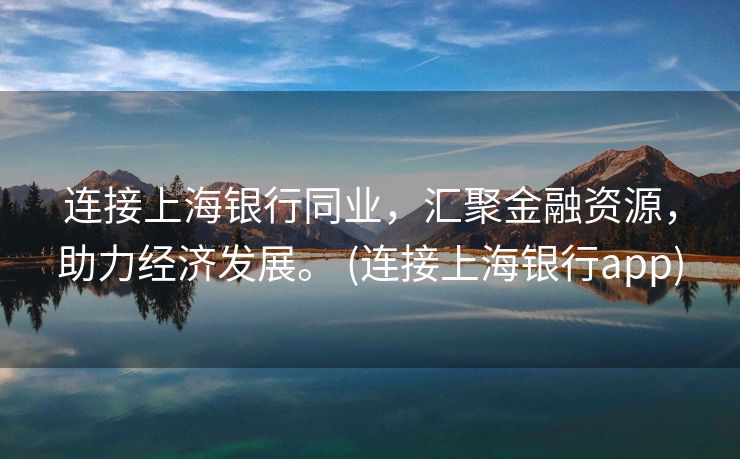 连接上海银行同业，汇聚金融资源，助力经济发展。 (连接上海银行app)