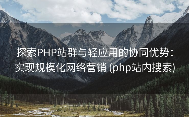 探索PHP站群与轻应用的协同优势：实现规模化网络营销 (php站内搜索)