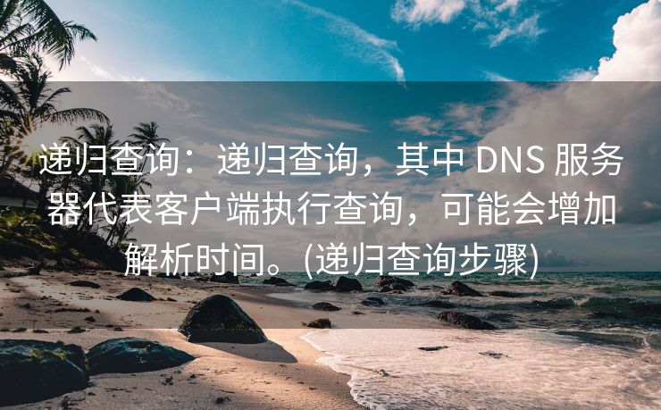 递归查询：递归查询，其中 DNS 服务器代表客户端执行查询，可能会增加解析时间。(递归查询步骤)