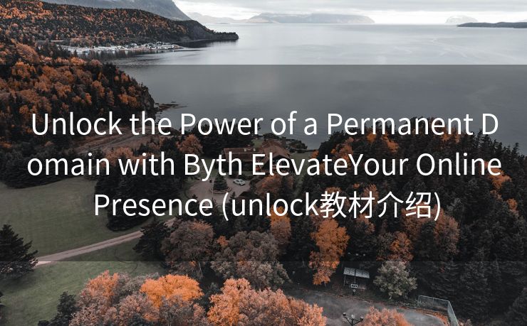 Unlock the Power of a Permanent Domain with Byth ElevateYour Online Presence (unlock教材介绍)